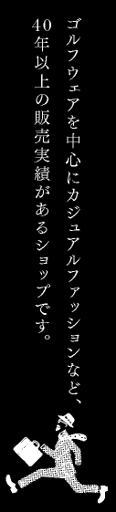 ゴルフウェアを中心にカジュアルファッションなど40年以上の販売実績があるショップです。